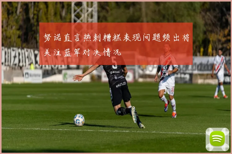 努诺直言热刺糟糕表现问题频出将关注蓝军对决情况