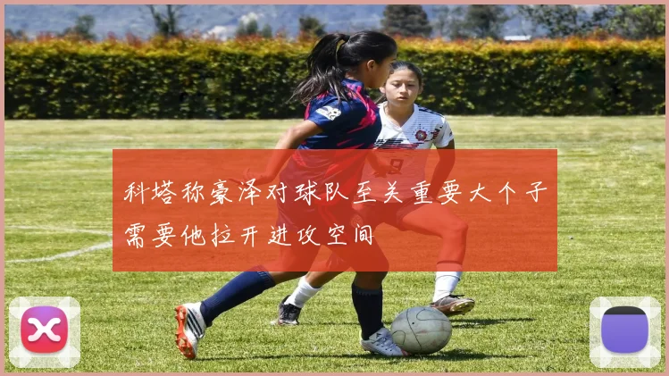科塔称豪泽对球队至关重要大个子需要他拉开进攻空间