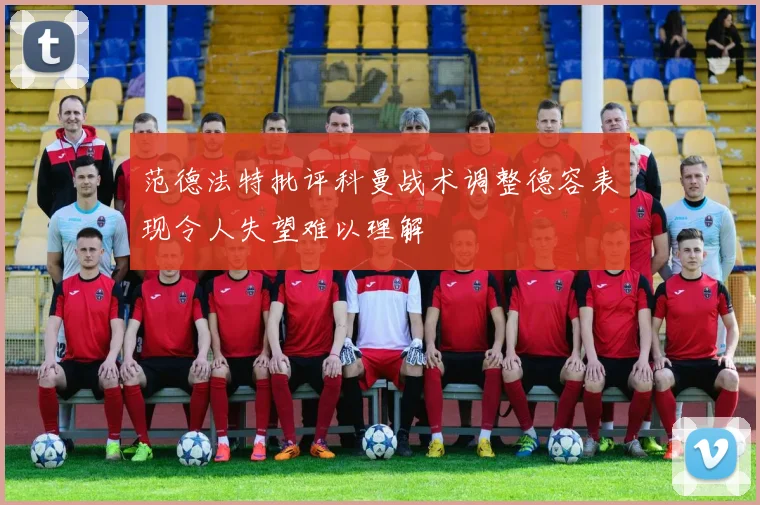 范德法特批评科曼战术调整德容表现令人失望难以理解