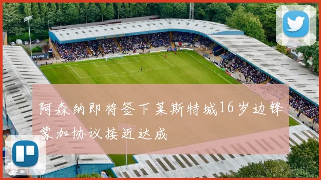 阿森纳即将签下莱斯特城16岁边锋蒙加协议接近达成