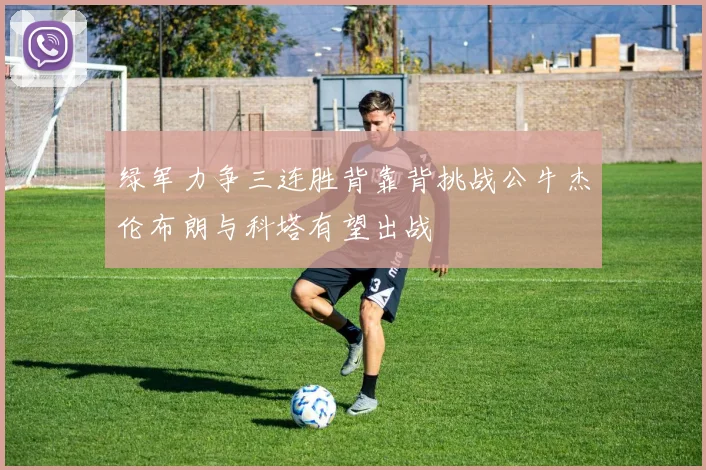 绿军力争三连胜背靠背挑战公牛杰伦布朗与科塔有望出战