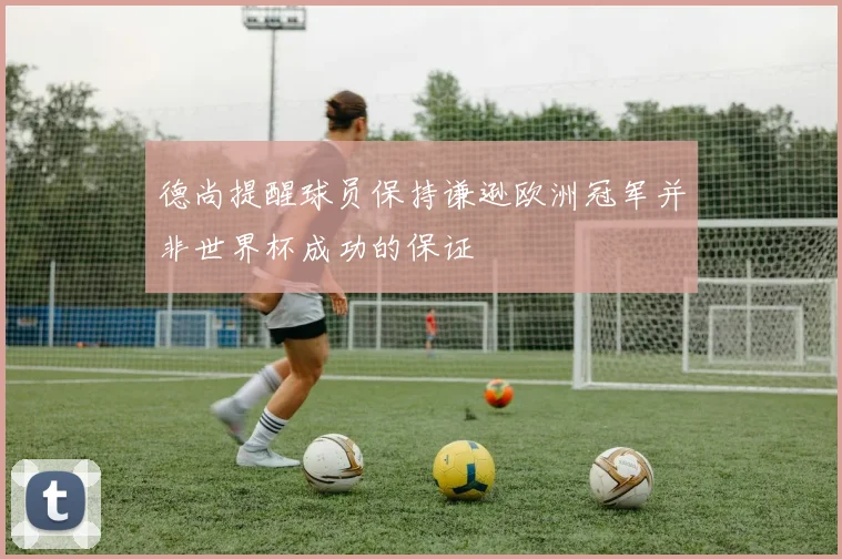 德尚提醒球员保持谦逊欧洲冠军并非世界杯成功的保证