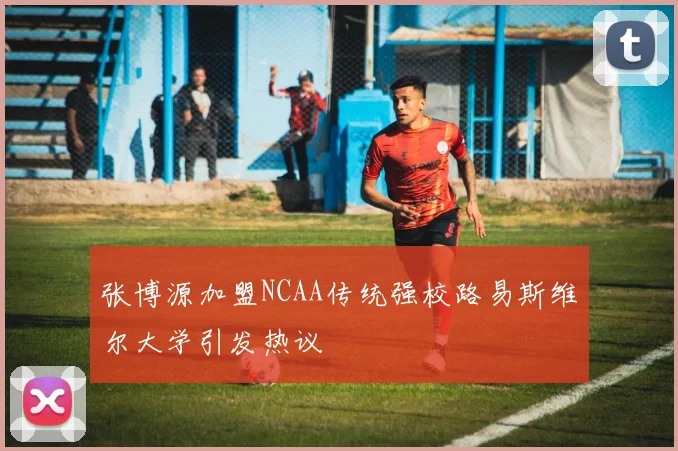 张博源加盟NCAA传统强校路易斯维尔大学引发热议