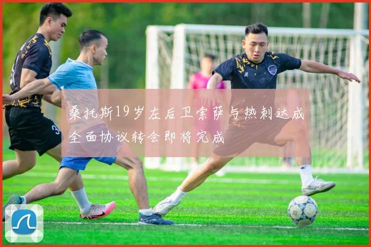 桑托斯19岁左后卫索萨与热刺达成全面协议转会即将完成