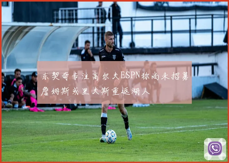 东契奇专注高尔夫ESPN称尚未招募詹姆斯或里夫斯重返湖人