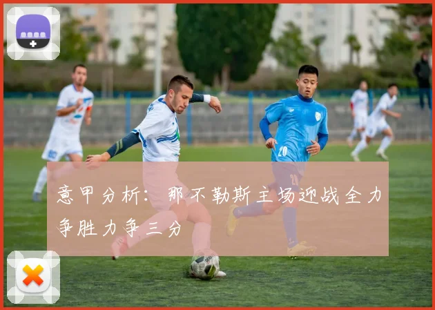 意甲分析：那不勒斯主场迎战全力争胜力争三分