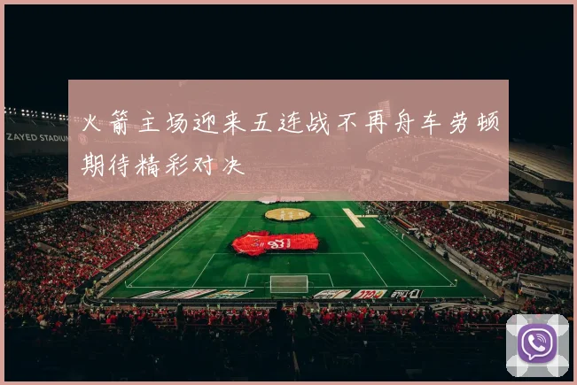 火箭主场迎来五连战不再舟车劳顿期待精彩对决