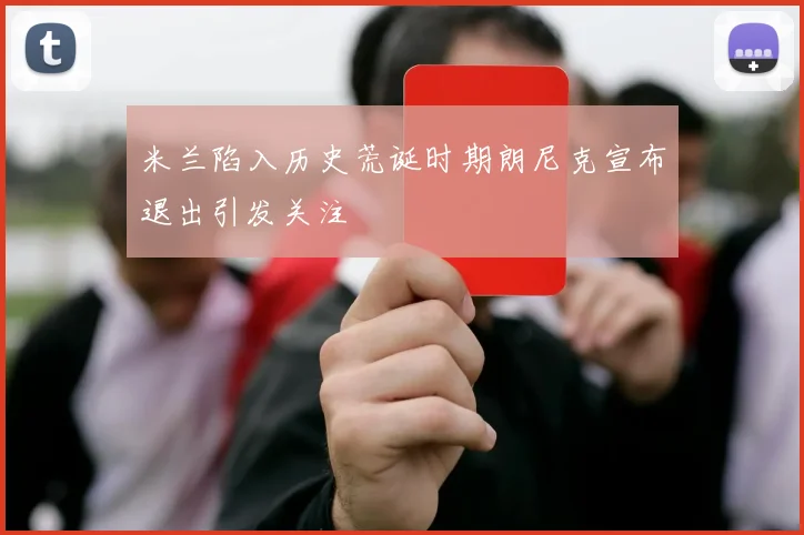 米兰陷入历史荒诞时期朗尼克宣布退出引发关注